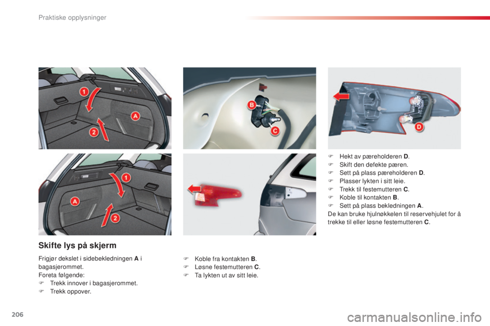 CITROEN C5 2015 InstruksjonsbØker (in Norwegian) 206
C5_no_Chap08_information_ed01-2014
Skifte lys på skjerm
F koble fra kontakten B.
F Lø sne festemutteren C .
F
t
a l
ykten ut av sitt leie. F
H
ekt av pæreholderen D
.
F s
k
ift den d CITROEN C5 2015 InstruksjonsbØker (in Norwegian) 206
C5_no_Chap08_information_ed01-2014
Skifte lys på skjerm
F koble fra kontakten B.
F Lø sne festemutteren C .
F
t
a l
ykten ut av sitt leie. F
H
ekt av pæreholderen D
.
F s
k
ift den d