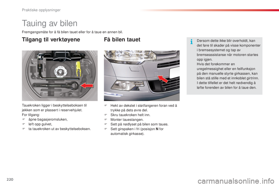 CITROEN C5 2015 InstruksjonsbØker (in Norwegian) 220
C5_no_Chap08_information_ed01-2014
tauing av bilen
Tilgang til verktøyene
tauekroken ligger i beskyttelseboksen til
jekken som er plassert i reservehjulet.
For tilgang:
F
å
pne bagasjeromsluk CITROEN C5 2015 InstruksjonsbØker (in Norwegian) 220
C5_no_Chap08_information_ed01-2014
tauing av bilen
Tilgang til verktøyene
tauekroken ligger i beskyttelseboksen til
jekken som er plassert i reservehjulet.
For tilgang:
F
å
pne bagasjeromsluk