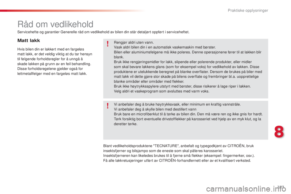 CITROEN C5 2015 InstruksjonsbØker (in Norwegian) 227
C5_no_Chap08_information_ed01-2014
Matt lakk
Hvis bilen din er lakkert med en fargeløs
matt lakk, er det veldig viktig at du tar hensyn
til følgende forholdsregler for å unngå å
skade lakk CITROEN C5 2015 InstruksjonsbØker (in Norwegian) 227
C5_no_Chap08_information_ed01-2014
Matt lakk
Hvis bilen din er lakkert med en fargeløs
matt lakk, er det veldig viktig at du tar hensyn
til følgende forholdsregler for å unngå å
skade lakk