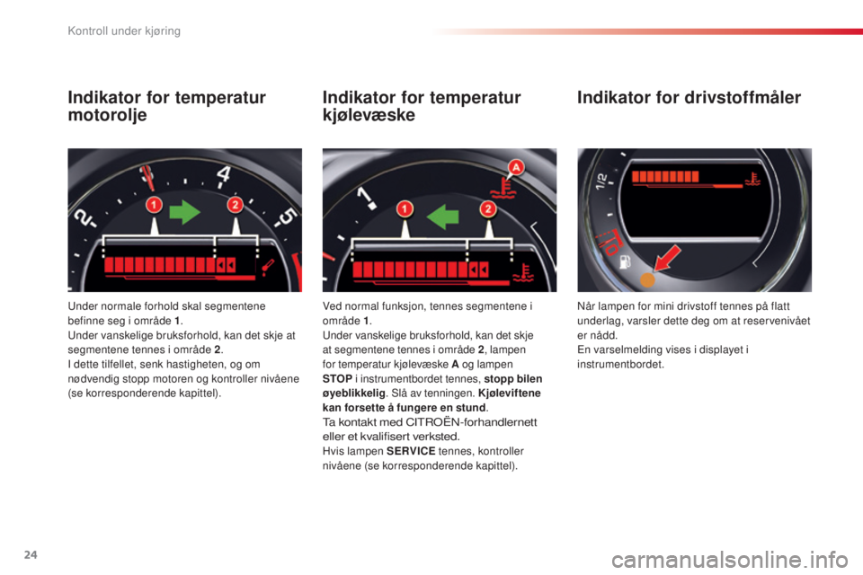 CITROEN C5 2015 InstruksjonsbØker (in Norwegian) 24
C5_no_Chap01_controle-de-marche_ed01-2014
Indikator for temperatur
motorolje
under normale forhold skal segmentene
befinne seg i område 1.
un
der vanskelige bruksforhold, kan det skje at
segme CITROEN C5 2015 InstruksjonsbØker (in Norwegian) 24
C5_no_Chap01_controle-de-marche_ed01-2014
Indikator for temperatur
motorolje
under normale forhold skal segmentene
befinne seg i område 1.
un
der vanskelige bruksforhold, kan det skje at
segme