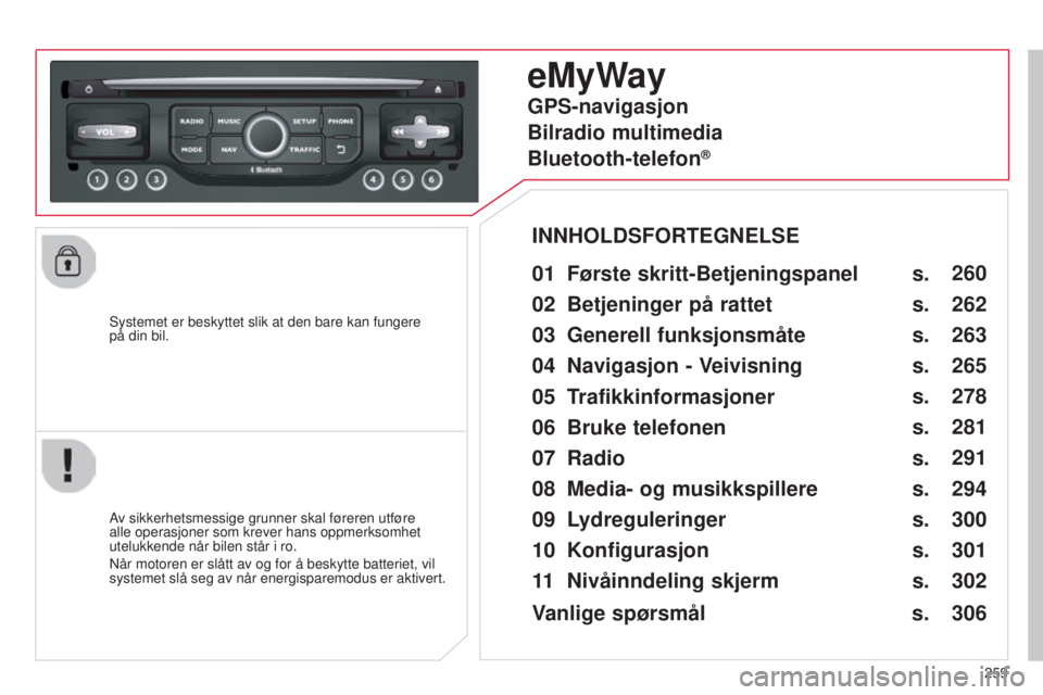 CITROEN C5 2015 InstruksjonsbØker (in Norwegian) 259
C5_no_Chap11b_rt6-2-8_ed01-2014
systemet er beskyttet slik at den bare kan fungere
på din bil.
eMyWay
01 Første skritt-Betjeningspanel
Av sikkerhetsmessige grunner skal føreren utføre
alle CITROEN C5 2015 InstruksjonsbØker (in Norwegian) 259
C5_no_Chap11b_rt6-2-8_ed01-2014
systemet er beskyttet slik at den bare kan fungere
på din bil.
eMyWay
01 Første skritt-Betjeningspanel
Av sikkerhetsmessige grunner skal føreren utføre
alle