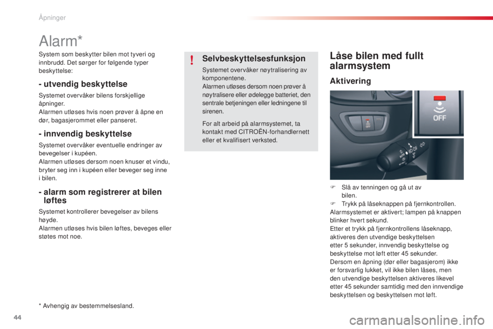 CITROEN C5 2015  InstruksjonsbØker (in Norwegian) 44
C5_no_Chap02_ouverture_ed01-2014
Alarm*
- utvendig beskyttelse
systemet overvåker bilens forskjellige 
åpninger.
Alarmen utløses hvis noen prøver å åpne en 
dør, bagasjerommet eller panseret