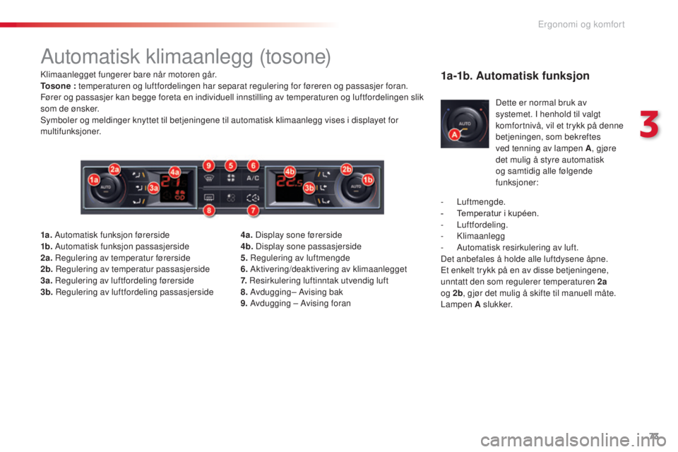 CITROEN C5 2015 InstruksjonsbØker (in Norwegian) 73
C5_no_Chap03_ergo-et-confort_ed01-2014
Automatisk klimaanlegg (tosone)
klimaanlegget fungerer bare når motoren går.
To s o n e : temperaturen og luftfordelingen har separat regulering for førere CITROEN C5 2015 InstruksjonsbØker (in Norwegian) 73
C5_no_Chap03_ergo-et-confort_ed01-2014
Automatisk klimaanlegg (tosone)
klimaanlegget fungerer bare når motoren går.
To s o n e : temperaturen og luftfordelingen har separat regulering for førere