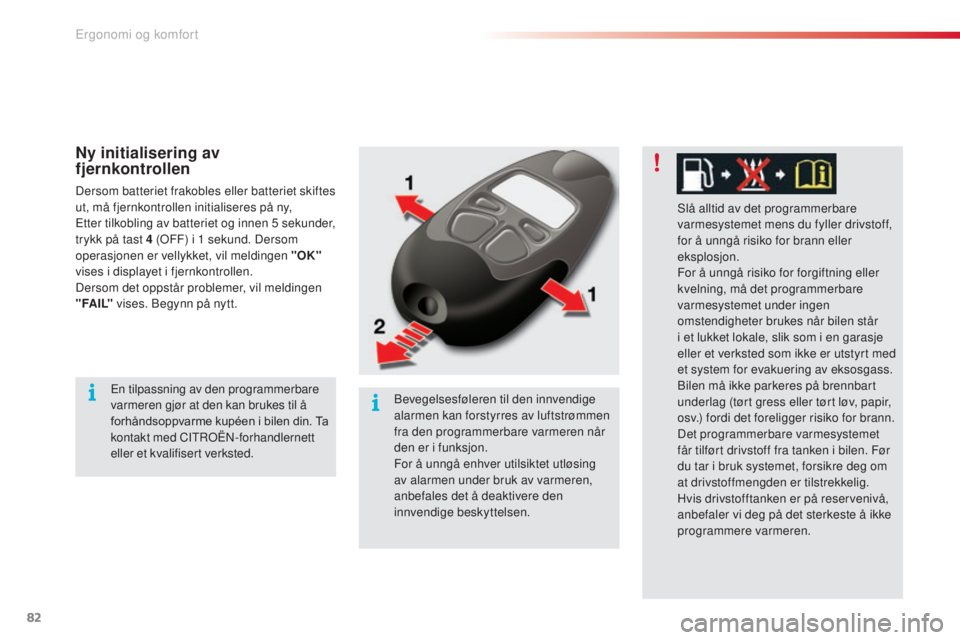 CITROEN C5 2015  InstruksjonsbØker (in Norwegian) 82
C5_no_Chap03_ergo-et-confort_ed01-2014
Ny initialisering av 
fjernkontrollen
Dersom batteriet frakobles eller batteriet skiftes 
ut, må fjernkontrollen initialiseres på ny,
Etter tilkobling av ba