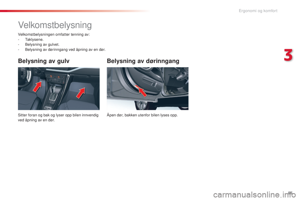 CITROEN C5 2015 InstruksjonsbØker (in Norwegian) 85
C5_no_Chap03_ergo-et-confort_ed01-2014
Belysning av dørinngang
Åpen dør, bakken utenfor bilen lyses opp.
Belysning av gulv
sitter foran og bak og lyser opp bilen innvendig
ved åpning av en dø CITROEN C5 2015 InstruksjonsbØker (in Norwegian) 85
C5_no_Chap03_ergo-et-confort_ed01-2014
Belysning av dørinngang
Åpen dør, bakken utenfor bilen lyses opp.
Belysning av gulv
sitter foran og bak og lyser opp bilen innvendig
ved åpning av en dø