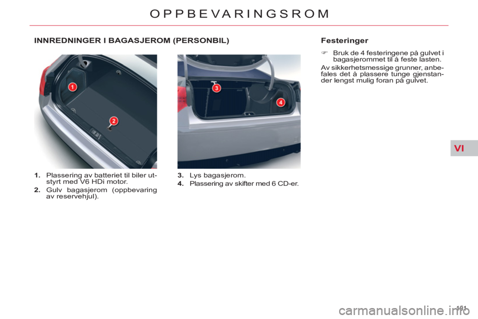 CITROEN C5 2014  InstruksjonsbØker (in Norwegian) VI
101 
OPPBEVARINGSROM
INNREDNINGER I BAGASJEROM (PERSONBIL)
   
 
1. 
  Plassering av batteriet til biler ut-
styrt med V6 HDi motor. 
   
2. 
  Gulv bagasjerom (oppbevaring 
av reservehjul).    
3.