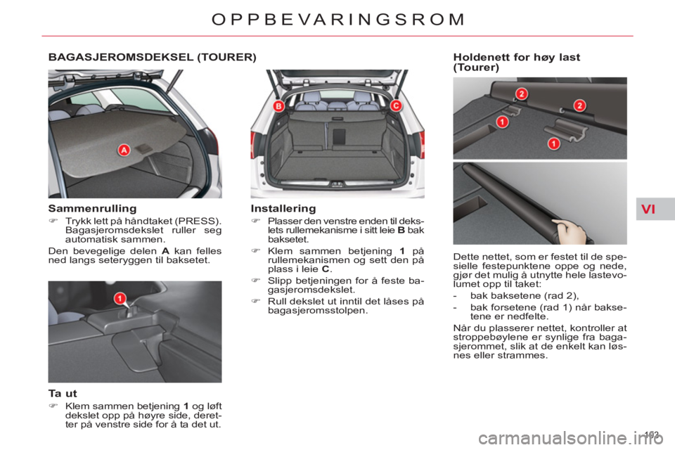 CITROEN C5 2014  InstruksjonsbØker (in Norwegian) VI
103 
OPPBEVARINGSROM
BAGASJEROMSDEKSEL (TOURER) 
   
Sammenrulling 
 
 
 
�) 
  Trykk lett på håndtaket (PRESS). 
Bagasjeromsdekslet ruller seg 
automatisk sammen.  
  Den bevegelige delen  A 
 k