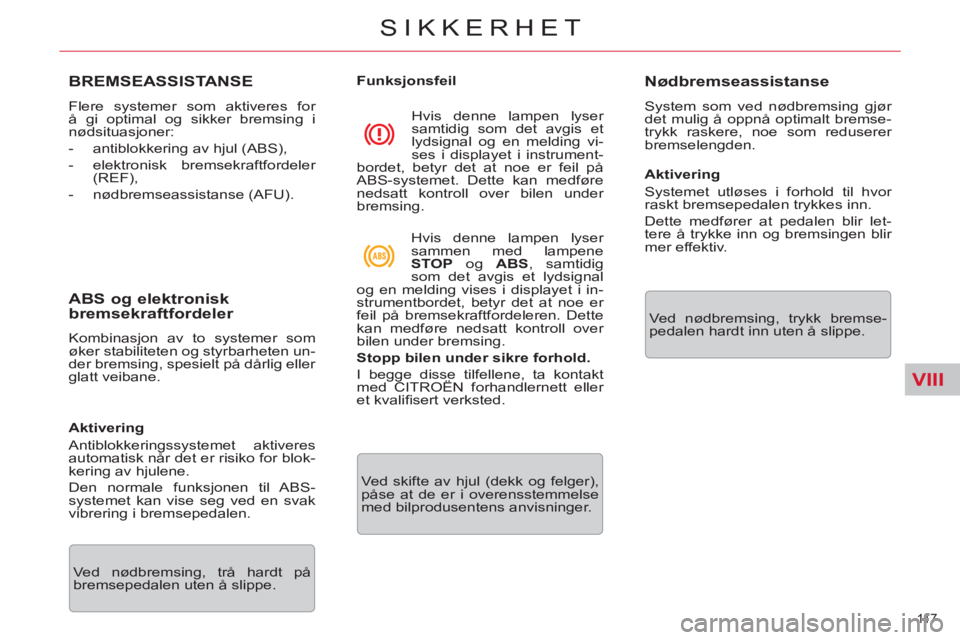 CITROEN C5 2014  InstruksjonsbØker (in Norwegian) VIII
11 7  
SIKKERHET
BREMSEASSISTANSE
  Flere systemer som aktiveres for 
å gi optimal og sikker bremsing i 
nødsituasjoner: 
   
 
-   antiblokkering av hjul (ABS), 
   
-  elektronisk bremsekraft