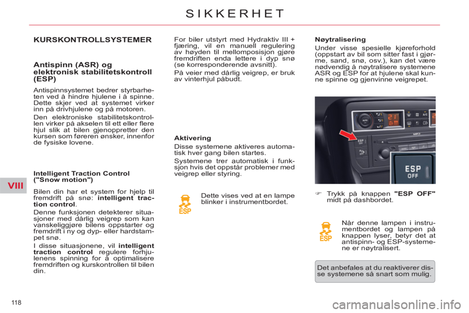 CITROEN C5 2014  InstruksjonsbØker (in Norwegian) VIII
118 
SIKKERHET
KURSKONTROLLSYSTEMER
   
Antispinn (ASR) og 
elektronisk stabilitetskontroll 
(ESP) 
   
Aktivering 
  Disse systemene aktiveres automa-
tisk hver gang bilen startes. 
  Systemene 