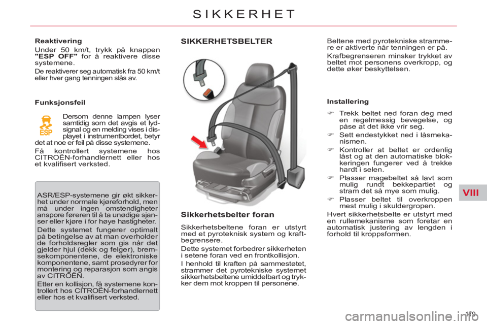 CITROEN C5 2014  InstruksjonsbØker (in Norwegian) VIII
11 9  
SIKKERHET
SIKKERHETSBELTER
   
Sikkerhetsbelter foran 
 
Sikkerhetsbeltene foran er utstyrt 
med et pyroteknisk system og kraft-
begrensere. 
  Dette systemet forbedrer sikkerheten 
i sete