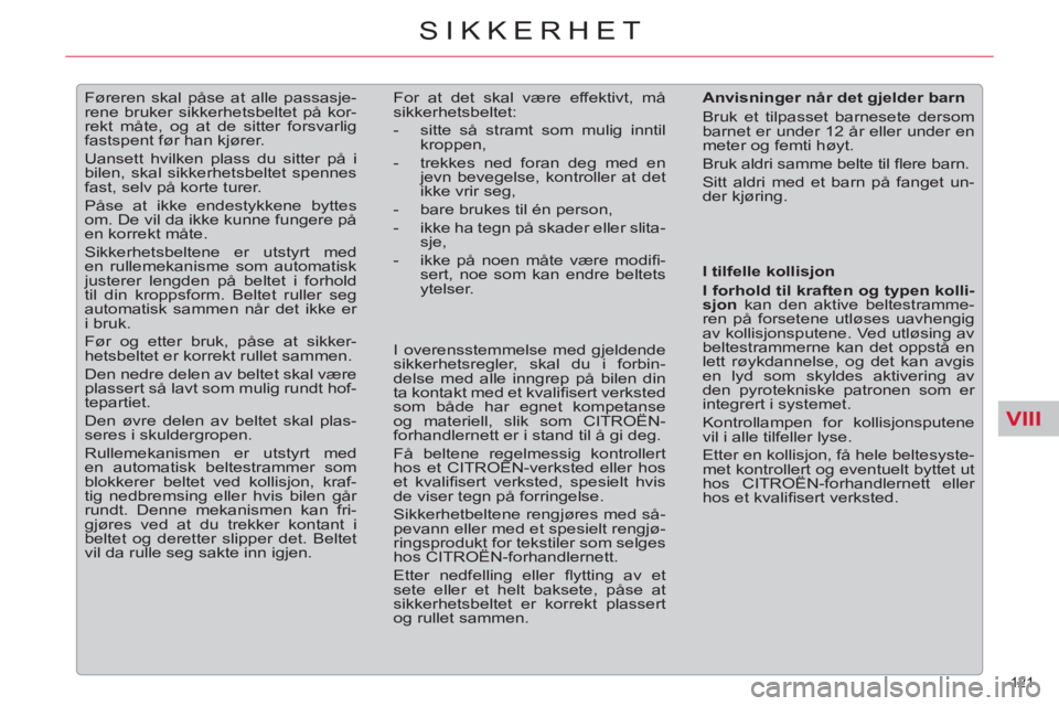 CITROEN C5 2014  InstruksjonsbØker (in Norwegian) VIII
121 
SIKKERHET
   
 
 
 
Føreren skal påse at alle passasje-
rene bruker sikkerhetsbeltet på kor-
rekt måte, og at de sitter forsvarlig 
fastspent før han kjører. 
  Uansett hvilken plass d