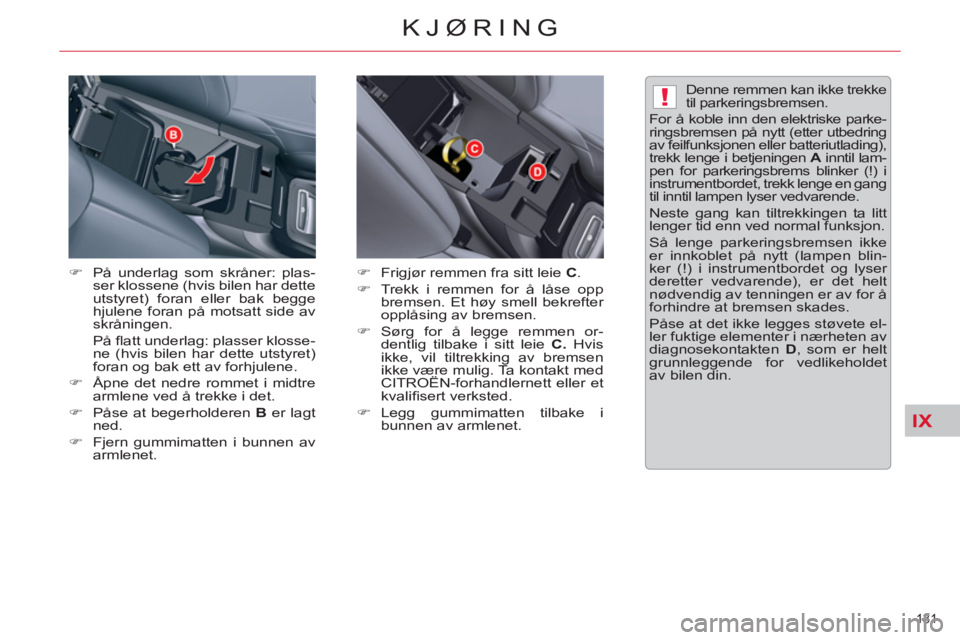 CITROEN C5 2014  InstruksjonsbØker (in Norwegian) IX
!
131 
KJØRING
   
�) 
   
På underlag som skråner: plas-
ser klossene (hvis bilen har dette 
utstyret) foran eller bak begge 
hjulene foran på motsatt side av 
skråningen. 
 På ﬂ att under