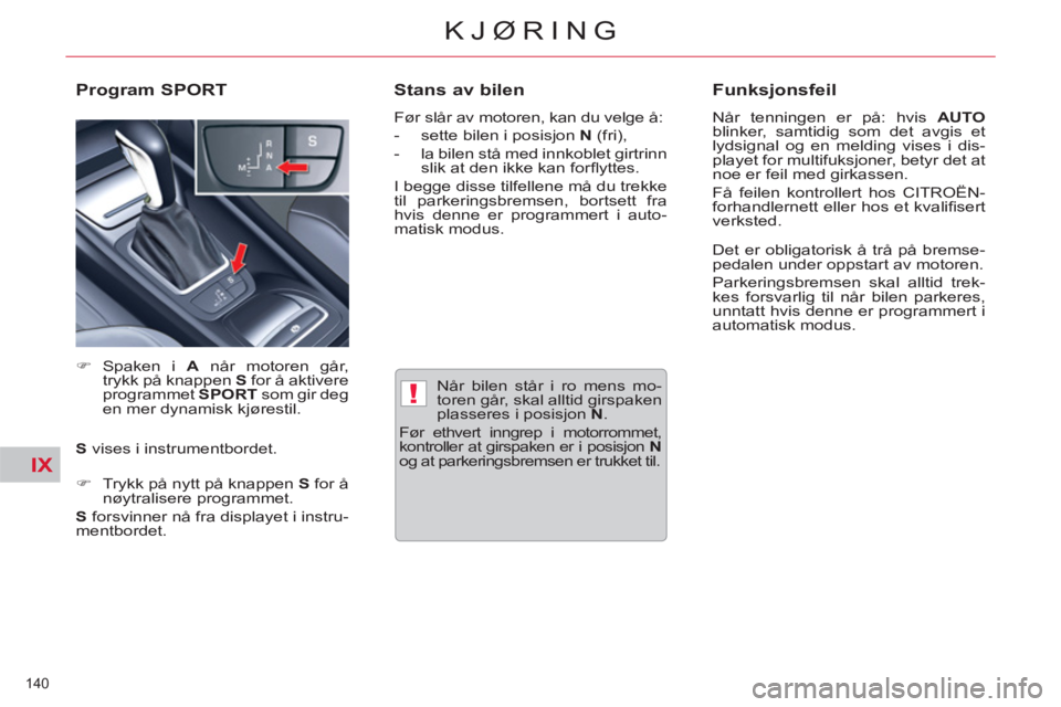 CITROEN C5 2014  InstruksjonsbØker (in Norwegian) IX
!
140 
KJØRING
   
Når bilen står i ro mens mo-
toren går, skal alltid girspaken 
plasseres i posisjon  N 
. 
  Før ethvert inngrep i motorrommet, 
kontroller at girspaken er i posisjon  N 
 
