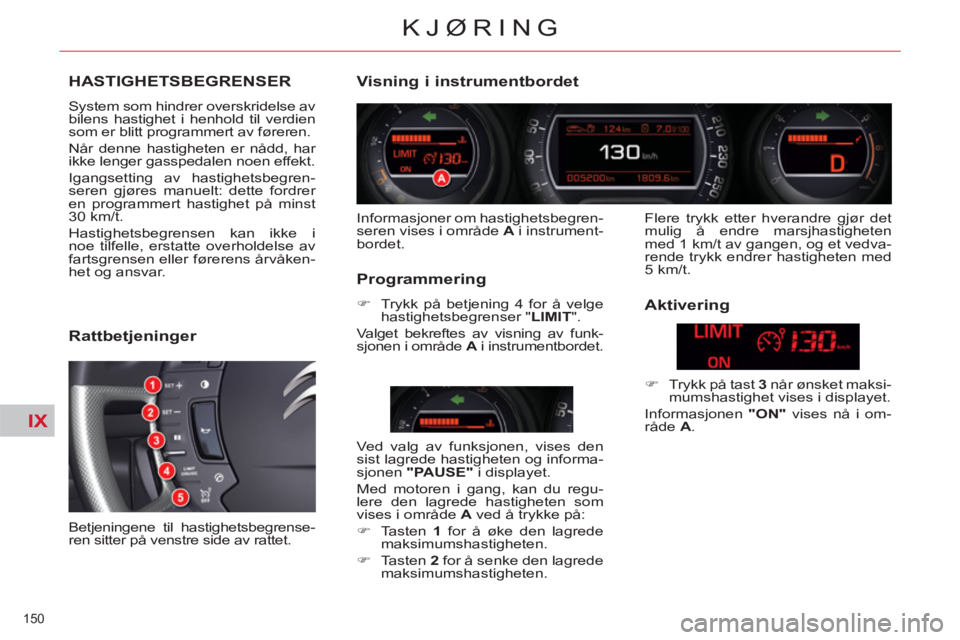 CITROEN C5 2014 InstruksjonsbØker (in Norwegian) IX
150
KJØRING
HASTIGHETSBEGRENSER
System som hindrer overskridelse av
bilens hastighet i henhold til verdien
som er blitt programmert av føreren.
Når denne hastigheten er nådd, har
ikke CITROEN C5 2014 InstruksjonsbØker (in Norwegian) IX
150
KJØRING
HASTIGHETSBEGRENSER
System som hindrer overskridelse av
bilens hastighet i henhold til verdien
som er blitt programmert av føreren.
Når denne hastigheten er nådd, har
ikke
