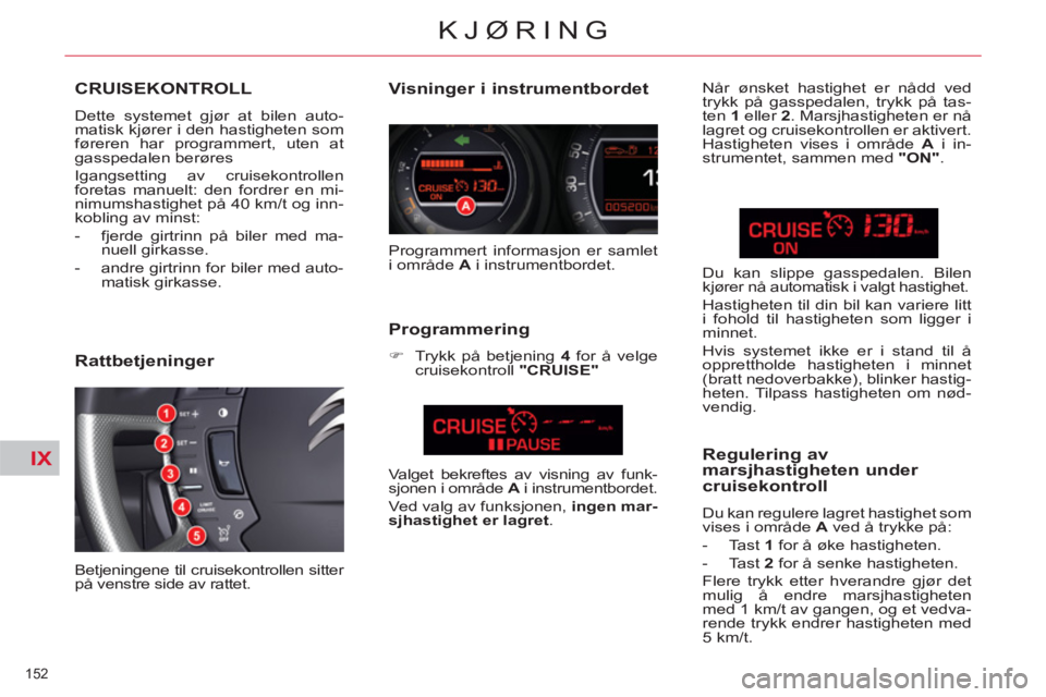 CITROEN C5 2014 InstruksjonsbØker (in Norwegian) IX
152
KJØRING
CRUISEKONTROLL
Dette systemet gjør at bilen auto-
matisk kjører i den hastigheten som
føreren har programmert, uten at
gasspedalen berøres
Igangsetting av cruisekontrollen CITROEN C5 2014 InstruksjonsbØker (in Norwegian) IX
152
KJØRING
CRUISEKONTROLL
Dette systemet gjør at bilen auto-
matisk kjører i den hastigheten som
føreren har programmert, uten at
gasspedalen berøres
Igangsetting av cruisekontrollen