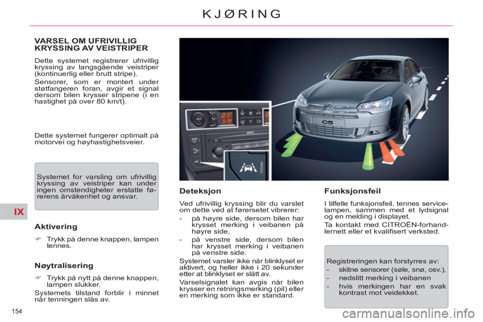 CITROEN C5 2014  InstruksjonsbØker (in Norwegian) IX
154 
KJØRING
VARSEL OM UFRIVILLIG
KRYSSING AV VEISTRIPER 
  Dette systemet registrerer ufrivillig 
kryssing av langsgående veistriper 
(kontinuerlig eller brutt stripe). 
  Sensorer, som er monte