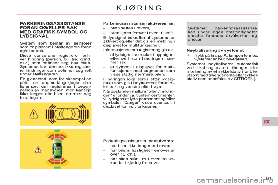 CITROEN C5 2014  InstruksjonsbØker (in Norwegian) IX
157 
KJØRING
  Systemet parkeringsassistanse 
kan under ingen omstendigheter 
erstatte førerens årvåkenhet og 
ansvar.  PARKERINGSASSISTANSE
FORAN OG/ELLER BAK 
MED GRAFISK SYMBOL OG LYDSIGNAL 