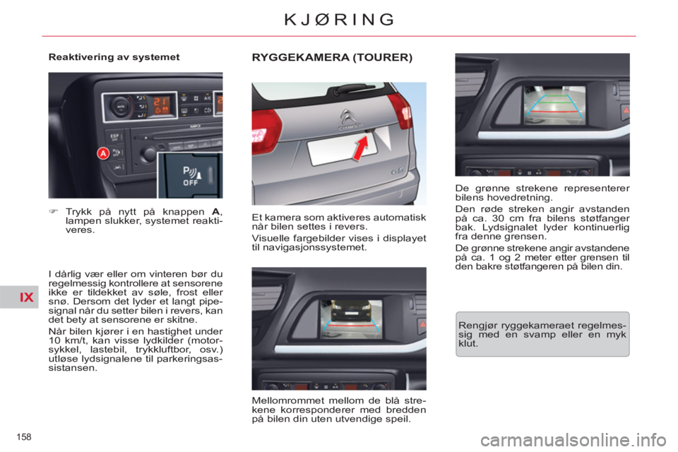 CITROEN C5 2014  InstruksjonsbØker (in Norwegian) IX
158 
KJØRING
   
Reaktivering av systemet 
   
I dårlig vær eller om vinteren bør du 
regelmessig kontrollere at sensorene 
ikke er tildekket av søle, frost eller 
snø. Dersom det lyder et la