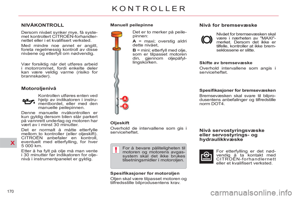 CITROEN C5 2014 InstruksjonsbØker (in Norwegian) X
!
170
KONTROLLER
NIVÅKONTROLL
Motoroljenivå
Kontrollen utføres enten ved
hjelp av indikatoren i instru-
mentbordet, eller med den
manuelle CITROEN C5 2014 InstruksjonsbØker (in Norwegian) X
!
170
KONTROLLER
NIVÅKONTROLL
Motoroljenivå
Kontrollen utføres enten ved
hjelp av indikatoren i instru-
mentbordet, eller med den
manuelle