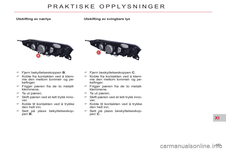 CITROEN C5 2014  InstruksjonsbØker (in Norwegian) XI
183 
PRAKTISKE OPPLYSNINGER
   
Utskifting av nærlys 
   
 
�) 
  Fjern bekyttelseskoppen  B 
. 
   
�) 
  Koble fra kontakten ved å klem-
me den mellom tommel- og pe-
keﬁ nger. 
   
�) 
  Frig