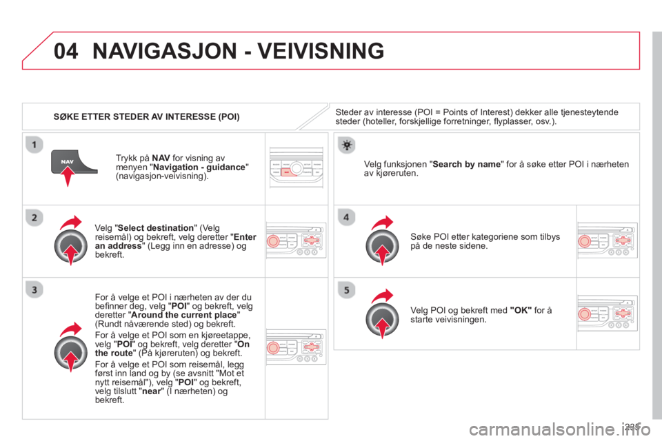 CITROEN C5 2014  InstruksjonsbØker (in Norwegian) 235
04
   
 
SØKE ETTER STEDER AV INTERESSE (POI)
NAVIGASJON - VEIVISNING 
Steder av interesse (POI = Points of Interest) dekker alle tjenesteytende
steder (hoteller, forskjellige forretninger, ﬂ y