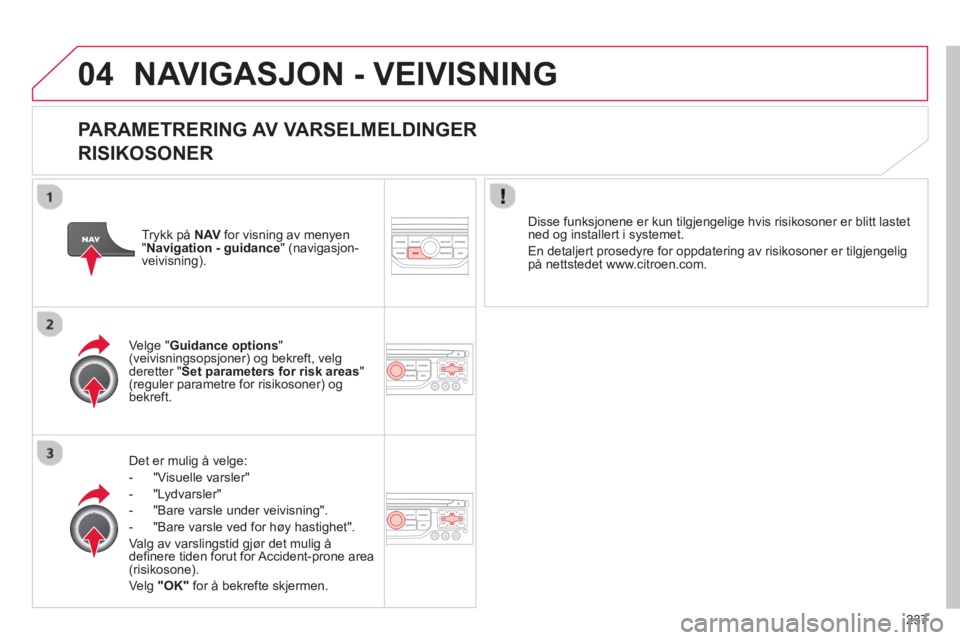 CITROEN C5 2014 InstruksjonsbØker (in Norwegian) 237
04 NAVIGASJON - VEIVISNING
PARAMETRERING AV VARSELMELDINGER
RISIKOSONER
Det er mulig å velge:
- "Vi
suelle varsler"
- "L
ydvarsler"
-
"Bare varsle under veivisning".
- "Bare var CITROEN C5 2014 InstruksjonsbØker (in Norwegian) 237
04 NAVIGASJON - VEIVISNING
PARAMETRERING AV VARSELMELDINGER
RISIKOSONER
Det er mulig å velge:
- "Vi
suelle varsler"
- "L
ydvarsler"
-
"Bare varsle under veivisning".
- "Bare var