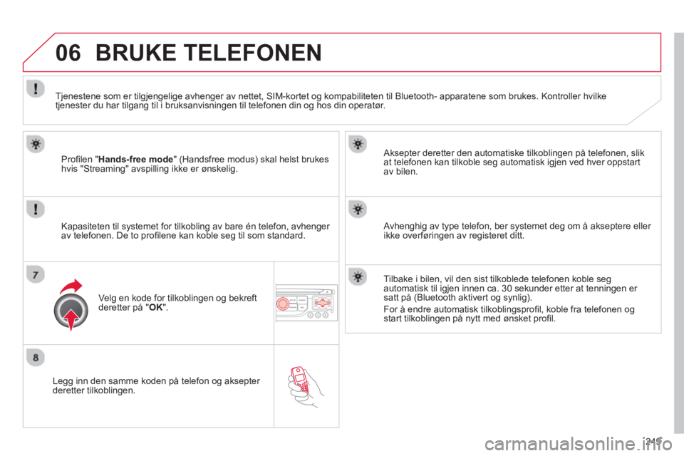 CITROEN C5 2014 InstruksjonsbØker (in Norwegian) 249
06
Legg inn den samme koden på telefon og aksepter deretter tilkoblingen.
Aksepter deretter den automatiske tilkoblin
gen på telefonen, slik
at telefonen kan tilkoble seg automatisk igjen CITROEN C5 2014 InstruksjonsbØker (in Norwegian) 249
06
Legg inn den samme koden på telefon og aksepter deretter tilkoblingen.
Aksepter deretter den automatiske tilkoblin
gen på telefonen, slik
at telefonen kan tilkoble seg automatisk igjen