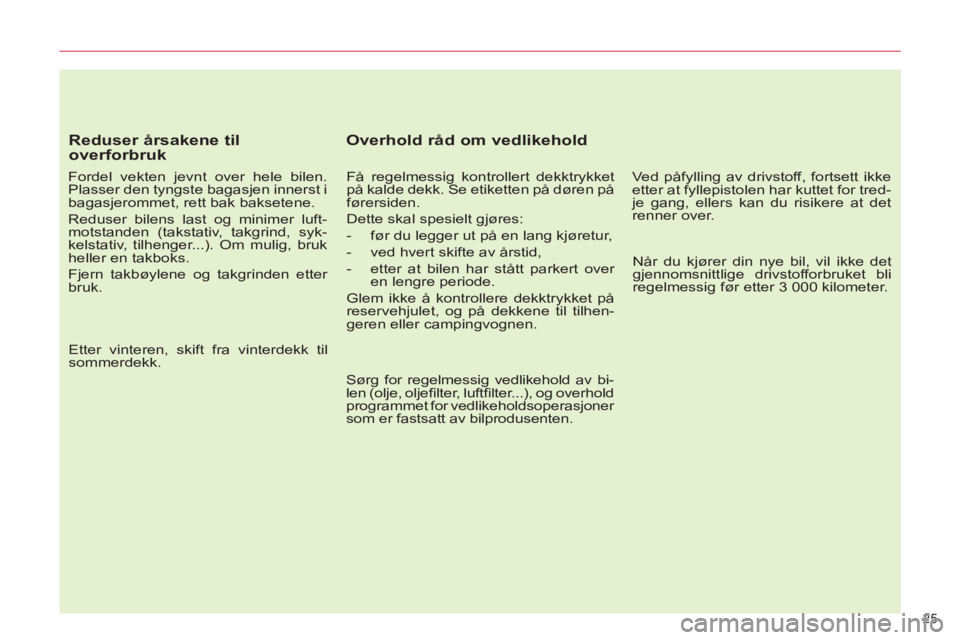 CITROEN C5 2014  InstruksjonsbØker (in Norwegian) 25 
   
Reduser årsakene til 
overforbruk 
   
Fordel vekten jevnt over hele bilen. 
Plasser den tyngste bagasjen innerst i 
bagasjerommet, rett bak baksetene. 
  Reduser bilens last og minimer luft-