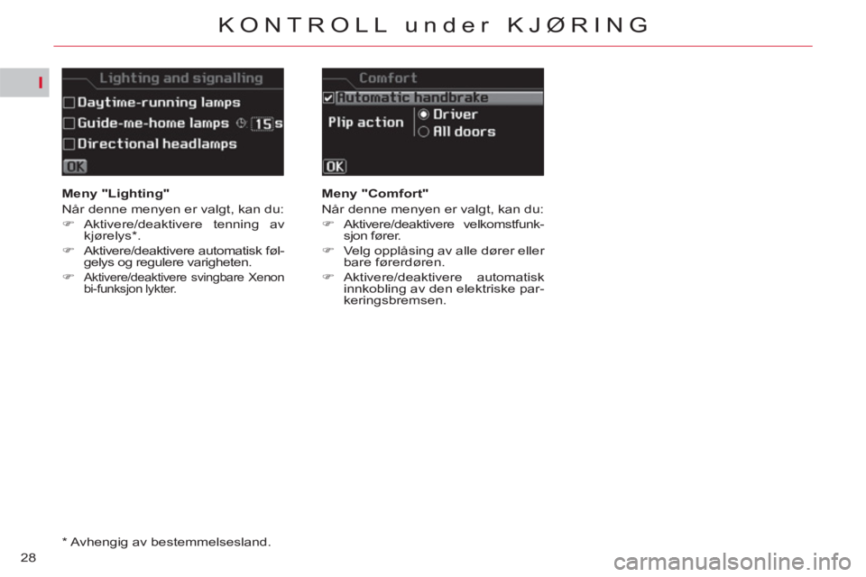 CITROEN C5 2014  InstruksjonsbØker (in Norwegian) I
28
KONTROLL under KJØRING
   
 
Meny "Lighting" 
  Når denne menyen er valgt, kan du: 
   
 
�) 
 Aktivere/deaktivere  tenning  av 
kjørelys * . 
   
�) 
 Aktivere/deaktivere automatisk føl-
gel