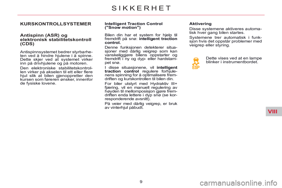 CITROEN C5 2014 InstruksjonsbØker (in Norwegian) VIII
SIKKERHET
9
KURSKONTROLLSYSTEMER
Antispinn (ASR) og
elektronisk stabilitetskontroll
(CDS)
Antispinnsystemet bedrer styrbarhe-
ten ved å hindre hjulene i å spinne. CITROEN C5 2014 InstruksjonsbØker (in Norwegian) VIII
SIKKERHET
9
KURSKONTROLLSYSTEMER
Antispinn (ASR) og
elektronisk stabilitetskontroll
(CDS)
Antispinnsystemet bedrer styrbarhe-
ten ved å hindre hjulene i å spinne.