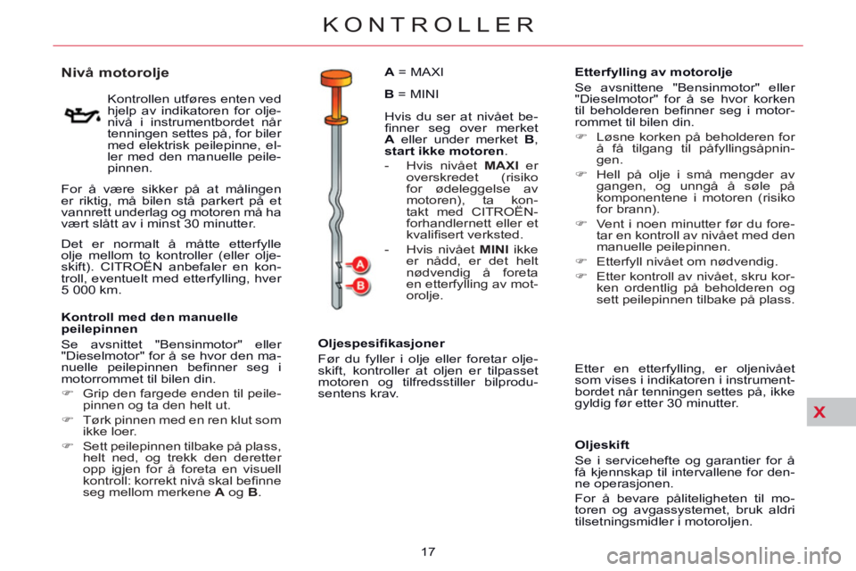 CITROEN C5 2014  InstruksjonsbØker (in Norwegian) X
KONTROLLER
17 
   
 
 
 
 
 
 
 
 
 
 
 
 
 
 
Nivå motorolje 
 
 
Kontrollen utføres enten ved 
hjelp av indikatoren for olje-
nivå i instrumentbordet når 
tenningen settes på, for biler 
med 