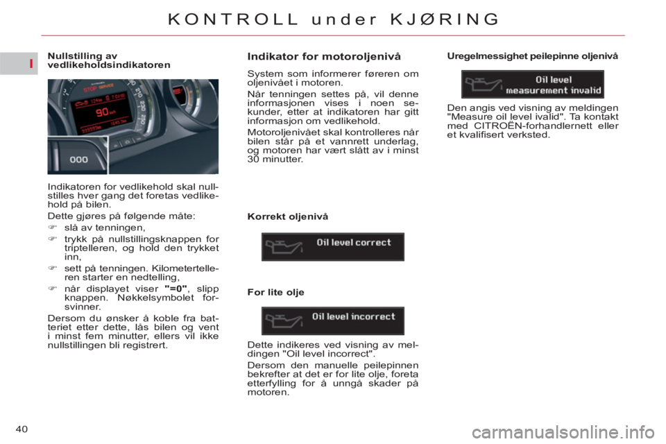 CITROEN C5 2014  InstruksjonsbØker (in Norwegian) I
40
KONTROLL under KJØRING
   
 
 
 
 
 
 
 
 
 
 
 
 
Nullstilling av 
vedlikeholdsindikatoren 
  Indikatoren for vedlikehold skal null-
stilles hver gang det foretas vedlike-
hold på bilen. 
  De