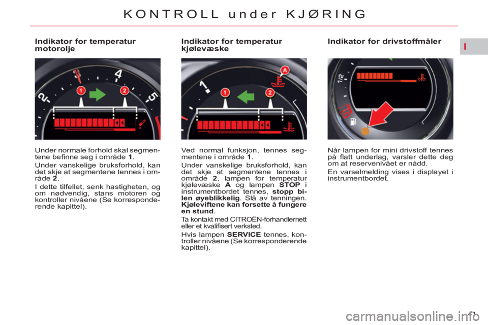 CITROEN C5 2014  InstruksjonsbØker (in Norwegian) I
41 
KONTROLL under KJØRING
   
 
 
 
 
 
 
 
 
 
 
 
 
 
 
Indikator for temperatur 
motorolje 
  Under normale forhold skal segmen-
tene beﬁ nne seg i område  1 
. 
  Under vanskelige bruksforh