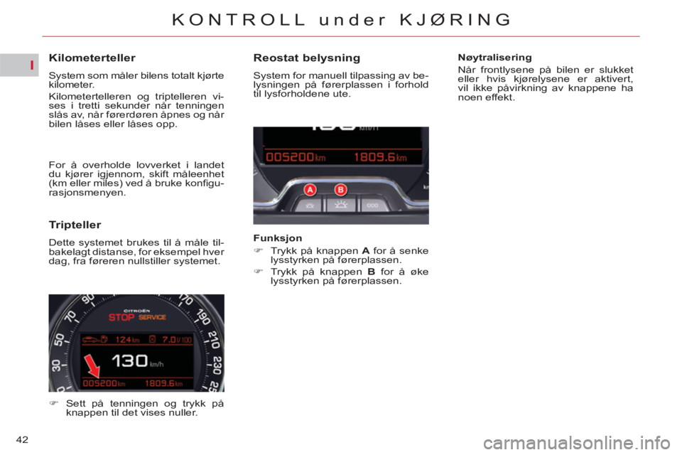 CITROEN C5 2014  InstruksjonsbØker (in Norwegian) I
42
KONTROLL under KJØRING
   
 
 
 
 
 
 
 
 
 
 
 
Kilometerteller 
 
System som måler bilens totalt kjørte 
kilometer. 
  Kilometertelleren og triptelleren vi-
ses i tretti sekunder når tennin