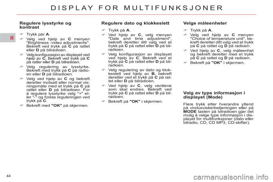 CITROEN C5 2014  InstruksjonsbØker (in Norwegian) II
44 
DISPLAY FOR MULTIFUNKSJONER
   
Regulere lysstyrke og 
kontrast 
   
 
�) 
  Trykk pår  A 
. 
   
�) 
 Velg ved hjelp av  C 
 menyen 
"Brightness -video adjustments". 
Bekreft ved trykk på  C