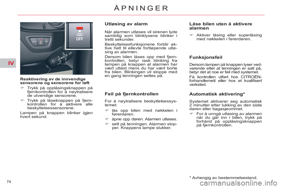 CITROEN C5 2014  InstruksjonsbØker (in Norwegian) IV
74 
ÅPNINGER
   
Reaktivering av de innvendige 
sensorene og sensorene for løft 
   
 
�) 
  Trykk på opplåsingsknappen på 
fjernkontrollen for å nøytralisere 
de utvendige sensorene. 
   
�