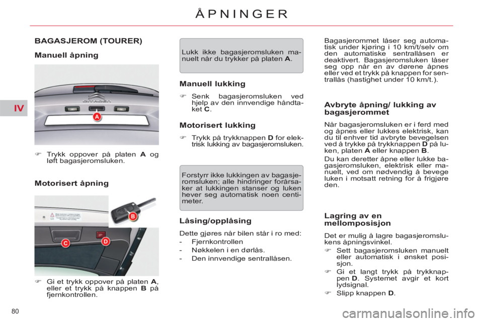 CITROEN C5 2014  InstruksjonsbØker (in Norwegian) IV
80 
ÅPNINGER
   
Motorisert åpning  BAGASJEROM 
(TOURER) 
   
Manuell åpning 
 
 
 
�) 
  Trykk oppover på platen  A 
 og 
løft bagasjeromsluken.  
 
   
 
�) 
  Gi et trykk oppover på platen