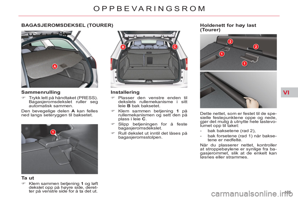 CITROEN C5 2012  InstruksjonsbØker (in Norwegian) VI
105 
OPPBEVARINGSROM
BAGASJEROMSDEKSEL (TOURER) 
   
Sammenrulling 
 
 
 
�) 
  Trykk lett på håndtaket (PRESS). 
Bagasjeromsdekslet ruller seg 
automatisk sammen.  
  Den bevegelige delen  A 
 k