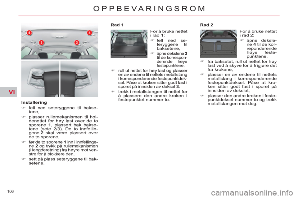 CITROEN C5 2012  InstruksjonsbØker (in Norwegian) VI
106 
OPPBEVARINGSROM
   
Installering 
   
 
�) 
  fell ned seteryggene til bakse-
tene, 
   
�) 
  plasser rullemekanismen til hol-
denettet for høy last over de to 
sporene  1 
, plassert bak ba
