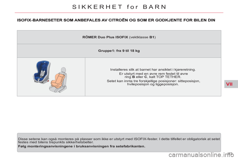 CITROEN C5 2012 InstruksjonsbØker (in Norwegian) VII
11 3
SIKKERHET for BARN
Disse setene kan også monteres på plasser som ikke er utstyrt med ISOFIX-fester. I dette tilfellet er obligatorisk at setet
festes med bilens trepunkts sikkerhetsbel CITROEN C5 2012 InstruksjonsbØker (in Norwegian) VII
11 3
SIKKERHET for BARN
Disse setene kan også monteres på plasser som ikke er utstyrt med ISOFIX-fester. I dette tilfellet er obligatorisk at setet
festes med bilens trepunkts sikkerhetsbel
