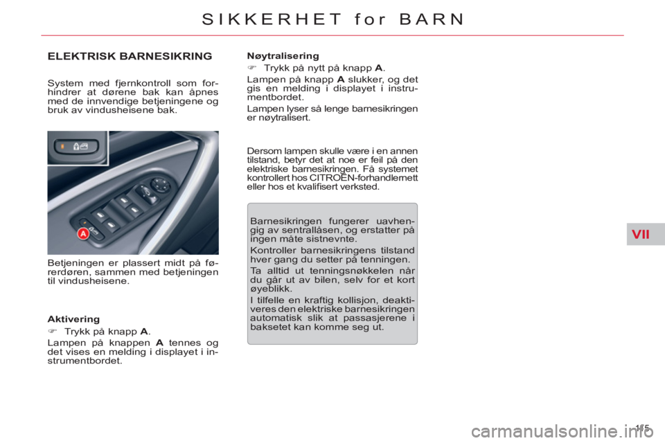 CITROEN C5 2012  InstruksjonsbØker (in Norwegian) VII
11 5  
SIKKERHET for BARN
ELEKTRISK BARNESIKRING
   
Aktivering 
   
 
�) 
  Trykk på knapp  A 
.  
  Lampen på knappen  A 
 tennes og 
det vises en melding i displayet i in-
strumentbordet.    