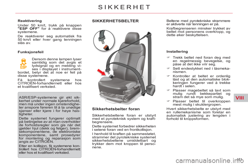 CITROEN C5 2012  InstruksjonsbØker (in Norwegian) VIII
121 
SIKKERHET
SIKKERHETSBELTER
   
Sikkerhetsbelter foran 
 
Sikkerhetsbeltene foran er utstyrt 
med et pyroteknisk system og kraft-
begrensere. 
  Dette systemet forbedrer sikkerheten 
i setene