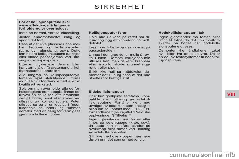 CITROEN C5 2012  InstruksjonsbØker (in Norwegian) VIII
127 
SIKKERHET
   
 
 
 
 
 
 
 
 
 
 
 
 
For at kollisjonsputene skal 
være effektive, må følgende 
forholdsregler overholdes: 
  Innta en normal, vertikal sittestilling. 
  Juster sikkerhet