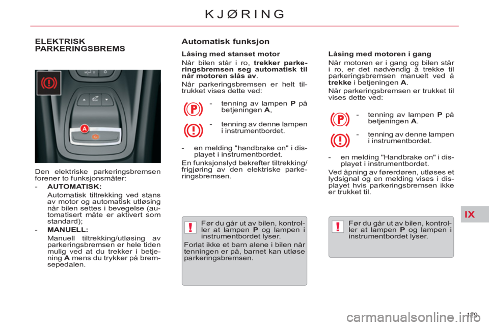 CITROEN C5 2012  InstruksjonsbØker (in Norwegian) IX
!!
129 
KJØRING
ELEKTRISK PARKERINGSBREMS 
  Den elektriske parkeringsbremsen 
forener to funksjonsmåter: 
   
 
-   AUTOMATISK: 
 
 
  Automatisk tiltrekking ved stans 
av motor og automatisk ut