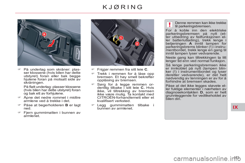 CITROEN C5 2012  InstruksjonsbØker (in Norwegian) IX
!
133 
KJØRING
   
�) 
   
På underlag som skråner: plas-
ser klossene (hvis bilen har dette 
utstyret) foran eller bak begge 
hjulene foran på motsatt side av 
skråningen.
 På ﬂ att underl