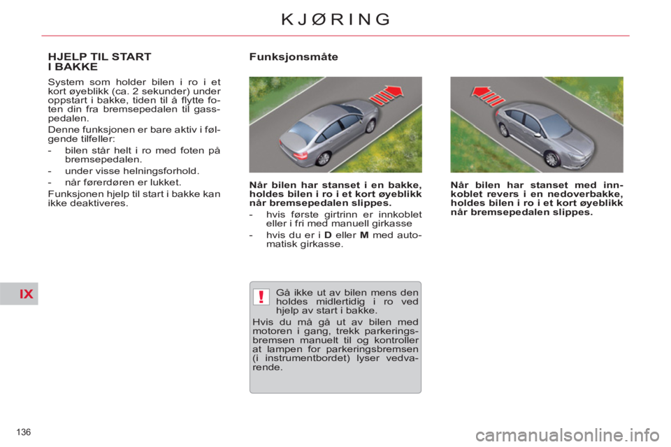 CITROEN C5 2012  InstruksjonsbØker (in Norwegian) IX!
136 
KJØRING
HJELP TIL START
I BAKKE
  System som holder bilen i ro i et 
kort øyeblikk (ca. 2 sekunder) under 
oppstart i bakke, tiden til å ﬂ ytte  fo-
ten din fra bremsepedalen til gass-
p