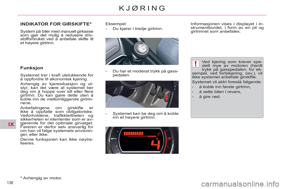 CITROEN C5 2012  InstruksjonsbØker (in Norwegian) IX
!
138 
KJØRING
INDIKATOR FOR GIRSKIFTE *  
 
System på biler med manuell girkasse 
som gjør det mulig å redusere driv-
stofforbruket ved å anbefale skifte til 
et høyere girtrinn. 
   
Funksj