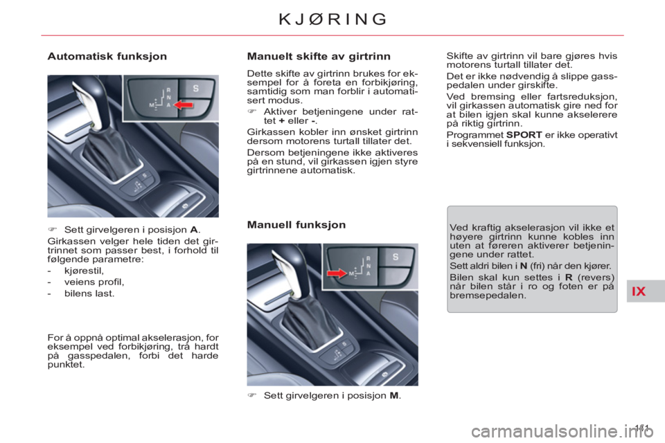 CITROEN C5 2012  InstruksjonsbØker (in Norwegian) IX
141 
KJØRING
   
Manuelt skifte av girtrinn 
 
Dette skifte av girtrinn brukes for ek-
sempel for å foreta en forbikjøring, 
samtidig som man forblir i automati-
sert modus. 
   
 
�) 
  Aktiver