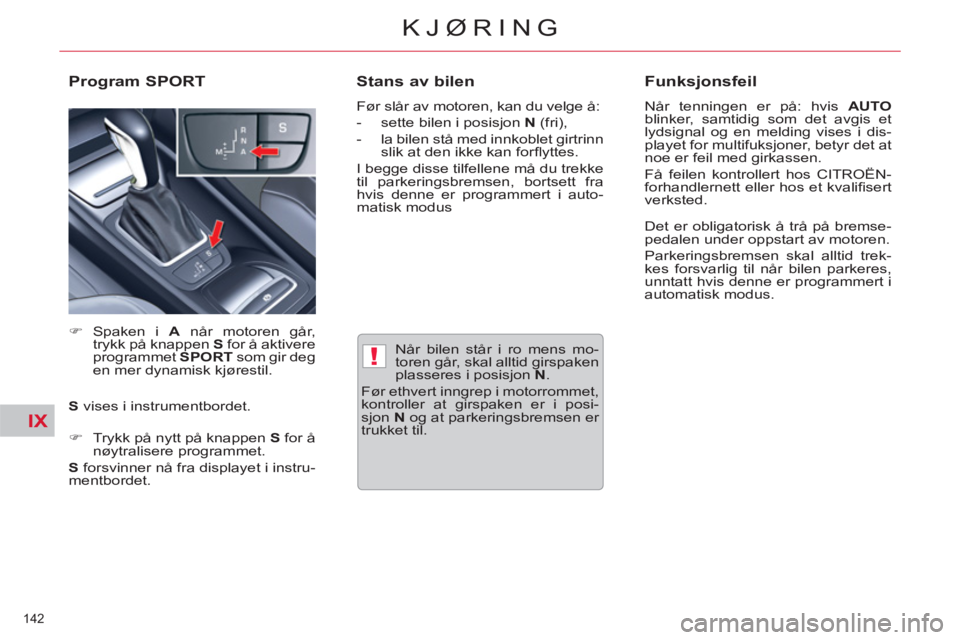 CITROEN C5 2012  InstruksjonsbØker (in Norwegian) IX
!
142 
KJØRING
   
Når bilen står i ro mens mo-
toren går, skal alltid girspaken 
plasseres i posisjon  N 
. 
  Før ethvert inngrep i motorrommet, 
kontroller at girspaken er i posi-
sjon  N 
