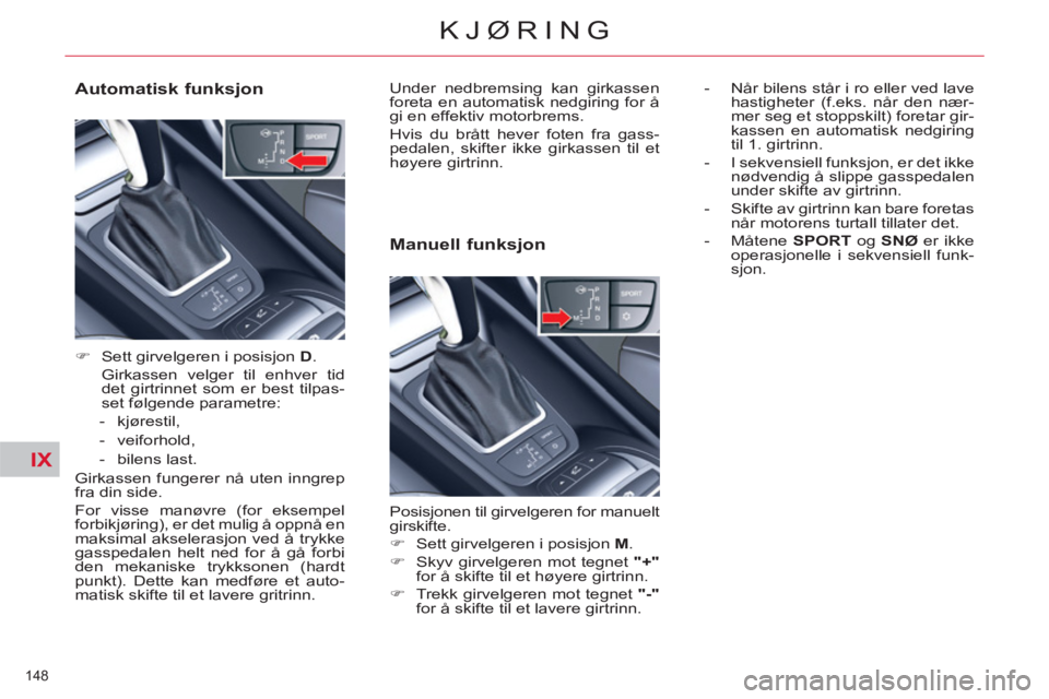 CITROEN C5 2012  InstruksjonsbØker (in Norwegian) IX
148 
KJØRING
   
Automatisk funksjon 
 
 
 
�) 
  Sett girvelgeren i posisjon  D 
.  
  Girkassen velger til enhver tid 
det girtrinnet som er best tilpas-
set følgende parametre: 
   
 
-  kjør